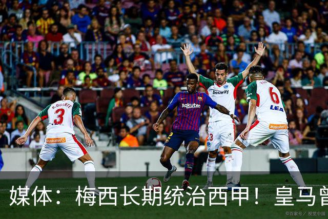 媒体：梅西长期统治西甲！皇马曾想招募他、但不可能成功！